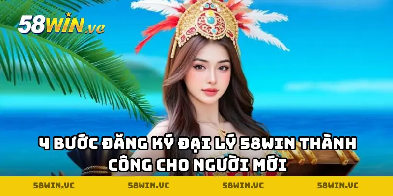 4 bước đăng ký đại lý 58WIN thành công cho người mới