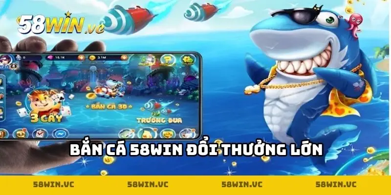 Bắn Cá 58WIN đổi thưởng lớn
