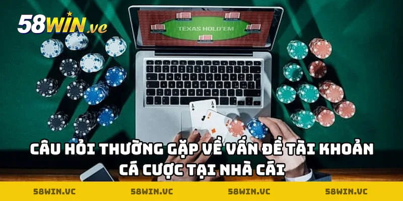 Câu hỏi thường gặp về tài khoản chơi cược trên nền tảng