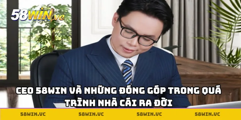 CEO 58WIN và những đóng góp trong quá trình nhà cái ra đời