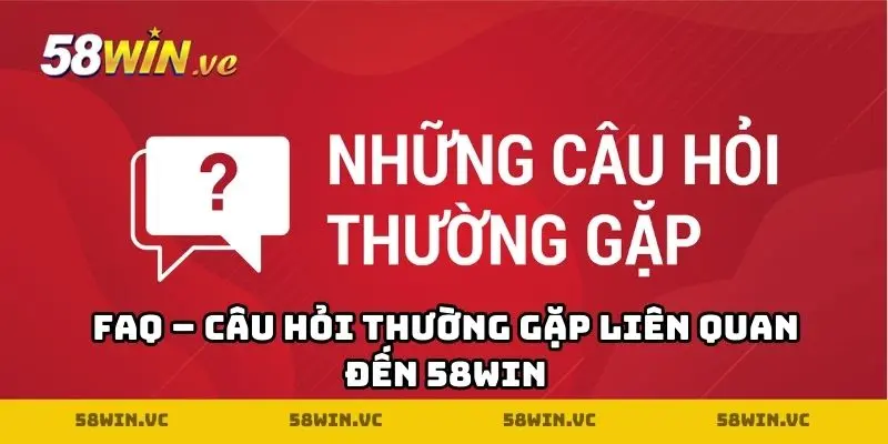 FAQ – Câu hỏi thường gặp liên quan đến 58WIN