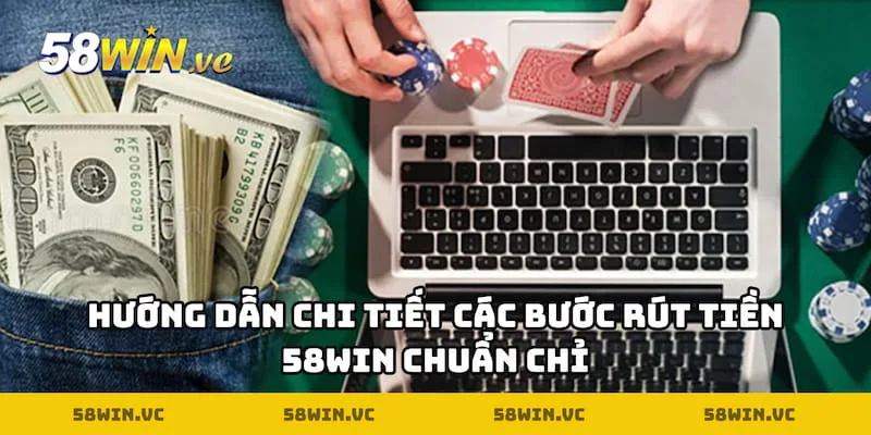 Hướng dẫn chi tiết các bước rút tiền 58WIN chuẩn chỉ