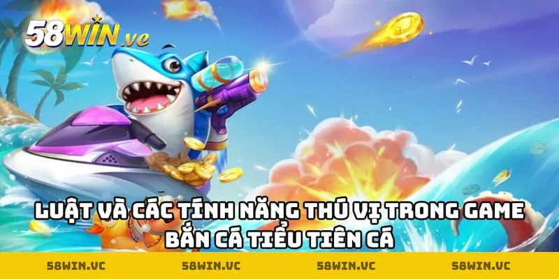 Luật và các tính năng thú vị trong game Bắn cá Tiểu Tiên Cá