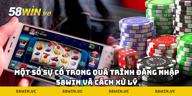 Một số sự cố trong quá trình đăng nhập 58WIN và cách xử lý