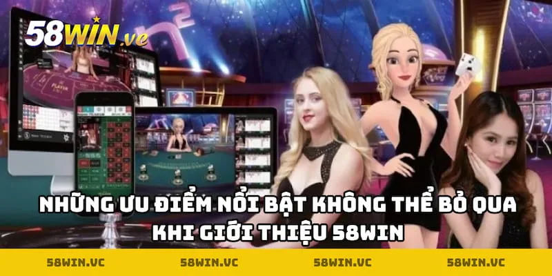 Những ưu điểm nổi bật không thể bỏ qua khi giới thiệu 58WIN