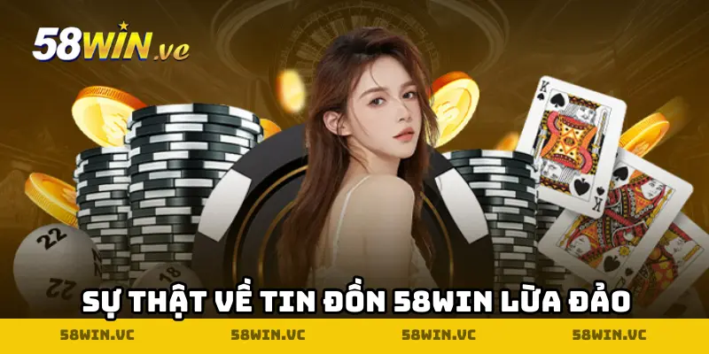 Sự thật về tin đồn 58WIN lừa đảo