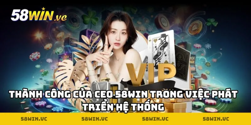 Thành công của CEO 58WIN trong việc phát triển hệ thống