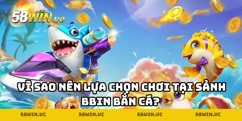 Vì sao nên lựa chọn chơi tại sảnh BBIN Bắn Cá?